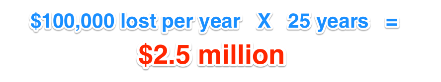 $100,000 / year for 25 years = $2.5 million